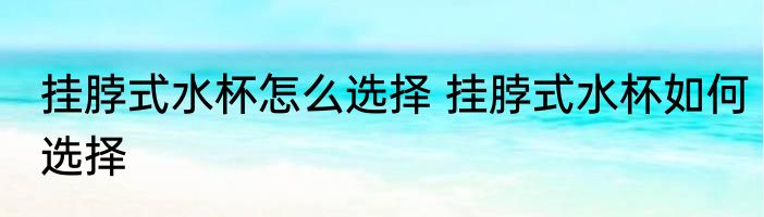 挂脖式水杯怎么选择 挂脖式水杯如何选择