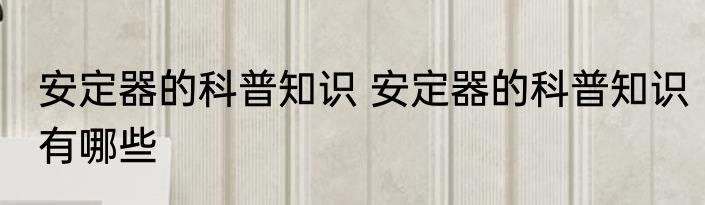 安定器的科普知识 安定器的科普知识有哪些