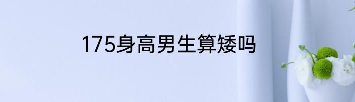 175身高男生算矮吗