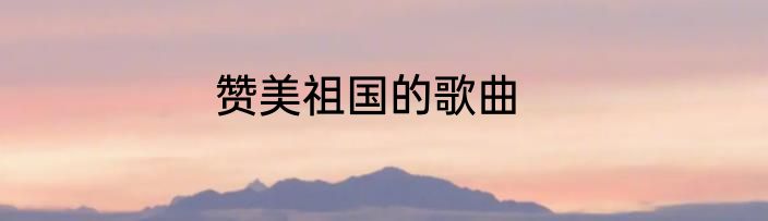 赞美祖国的歌曲