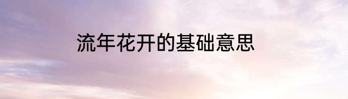 流年花开的基础意思