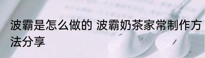 波霸是怎么做的 波霸奶茶家常制作方法分享