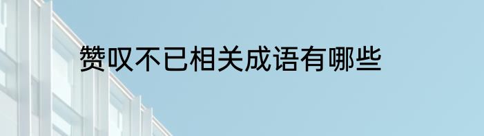 赞叹不已相关成语有哪些