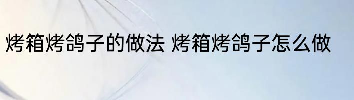 烤箱烤鸽子的做法 烤箱烤鸽子怎么做