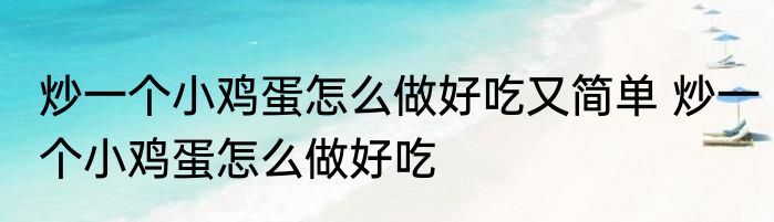 炒一个小鸡蛋怎么做好吃又简单 炒一个小鸡蛋怎么做好吃