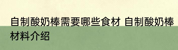 自制酸奶棒需要哪些食材 自制酸奶棒材料介绍