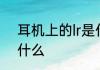 耳机上的lr是什么意思 耳机上的lr指什么