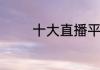 十大直播平台排行榜有哪些