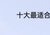 十大最适合五一旅游的景点