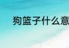 狗篮子什么意思狗篮子如何解释