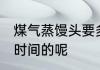 煤气蒸馒头要多久 煤气蒸馒头要多长时间的呢