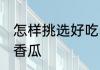 怎样挑选好吃的香瓜 如何挑选好吃的香瓜