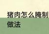 猪肉怎么腌制好吃效果最好 猪肉腌制做法