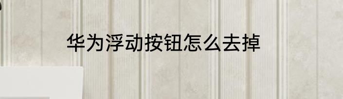 华为浮动按钮怎么去掉