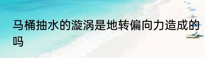 马桶抽水的漩涡是地转偏向力造成的吗