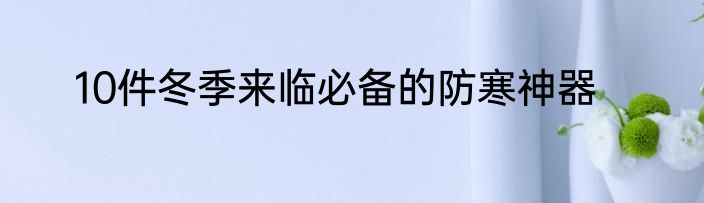 10件冬季来临必备的防寒神器