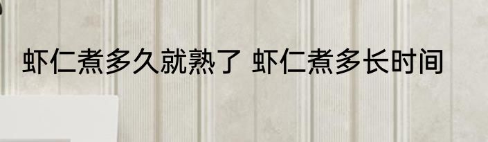 虾仁煮多久就熟了 虾仁煮多长时间