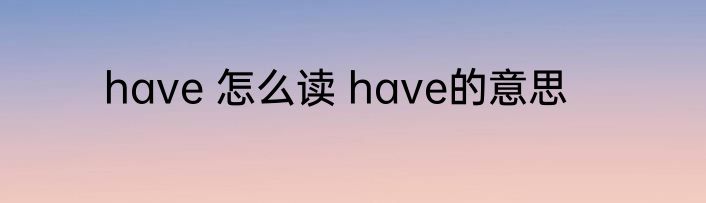 have 怎么读 have的意思