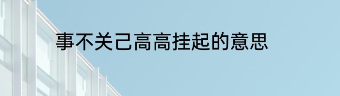 事不关己高高挂起的意思