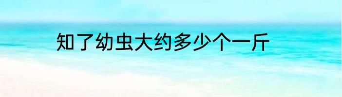 知了幼虫大约多少个一斤