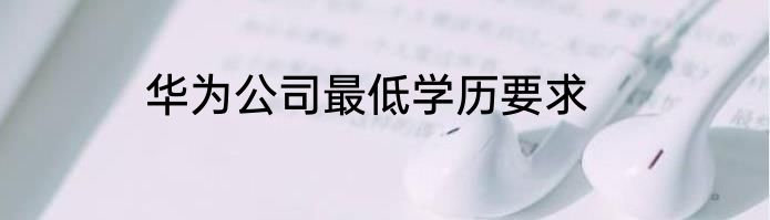 华为公司最低学历要求