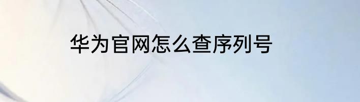 华为官网怎么查序列号