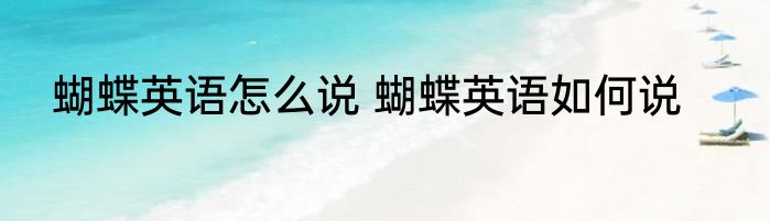 蝴蝶英语怎么说 蝴蝶英语如何说