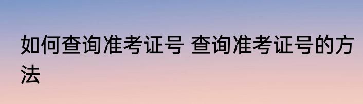 如何查询准考证号 查询准考证号的方法