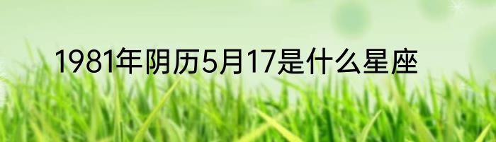 1981年阴历5月17是什么星座