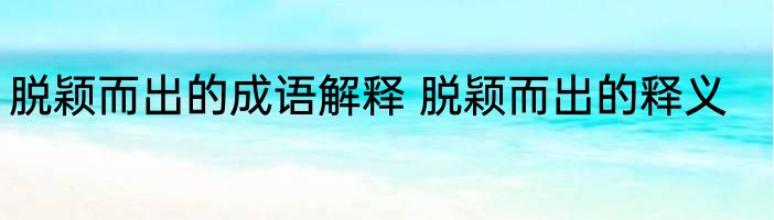 脱颖而出的成语解释 脱颖而出的释义