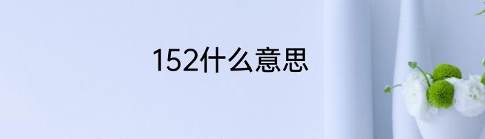 152什么意思