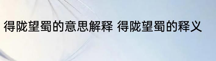 得陇望蜀的意思解释 得陇望蜀的释义