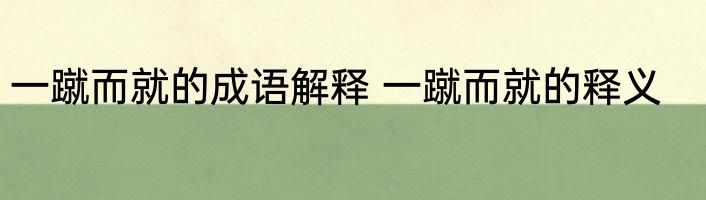 一蹴而就的成语解释 一蹴而就的释义