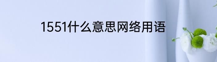 1551什么意思网络用语