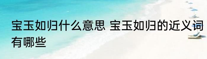 宝玉如归什么意思 宝玉如归的近义词有哪些