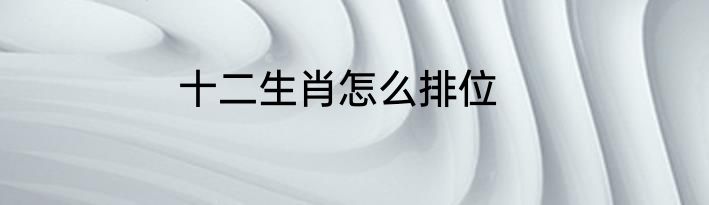 十二生肖怎么排位