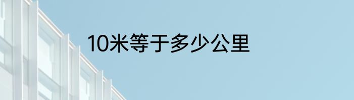 10米等于多少公里