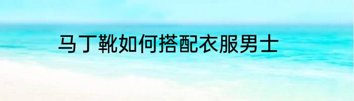 马丁靴如何搭配衣服男士