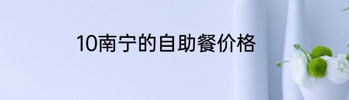 10南宁的自助餐价格