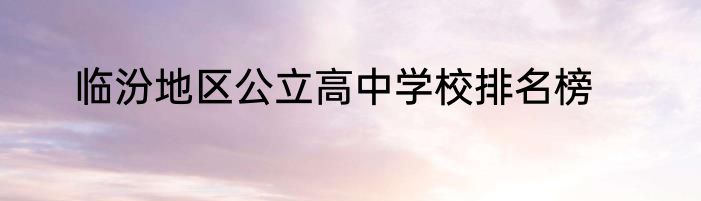 临汾地区公立高中学校排名榜