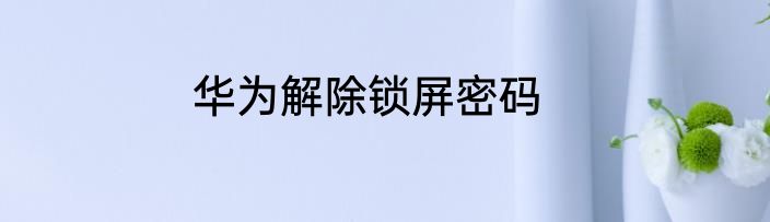 华为解除锁屏密码