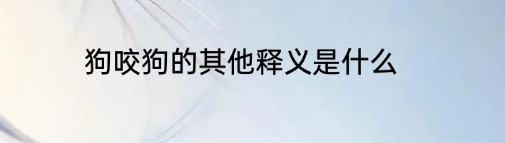 狗咬狗的其他释义是什么