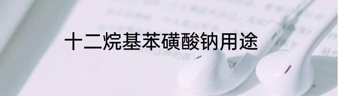 十二烷基苯磺酸钠用途