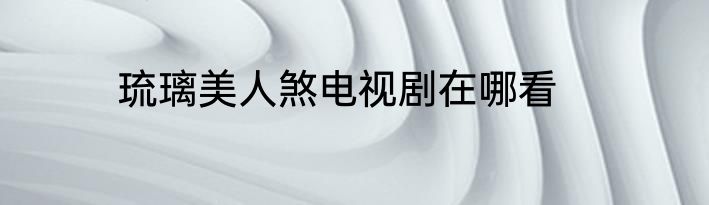 琉璃美人煞电视剧在哪看