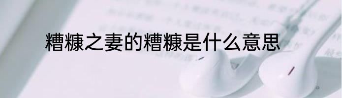 糟糠之妻的糟糠是什么意思