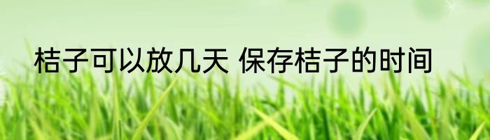 桔子可以放几天 保存桔子的时间