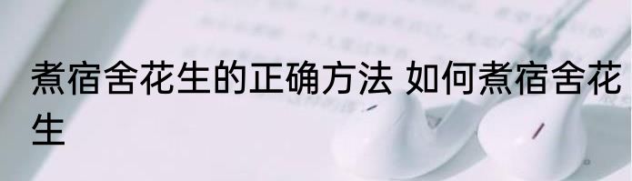 煮宿舍花生的正确方法 如何煮宿舍花生