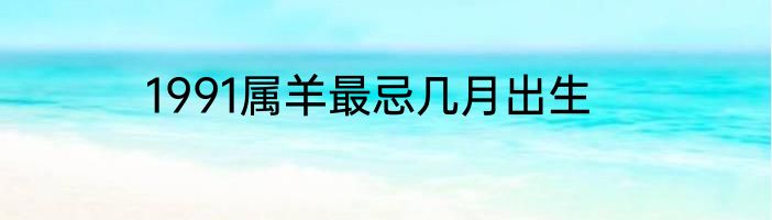 1991属羊最忌几月出生