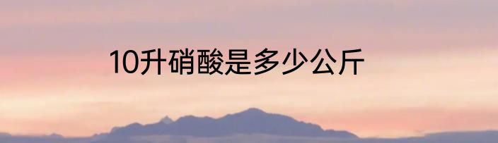 10升硝酸是多少公斤