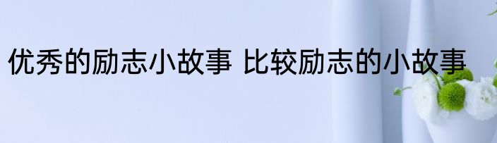 优秀的励志小故事 比较励志的小故事